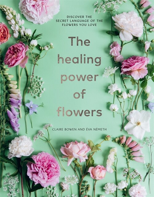 The Healing Power of Flowers: Discover the Secret Language of the Flowers You Love (Hardcover)