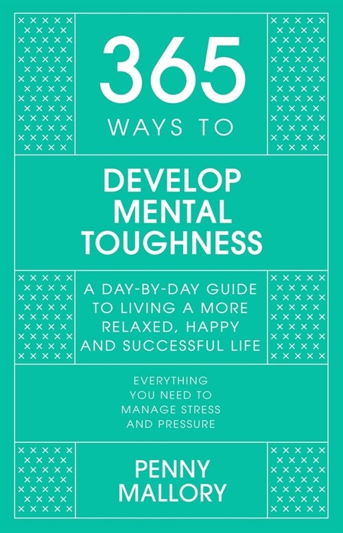 365 Ways to Develop Mental Toughness : A Day-by-day Guide to Living a Happier and More Successful Life (Hardcover)